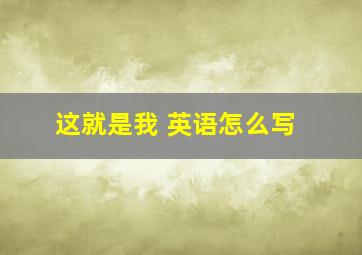 这就是我 英语怎么写